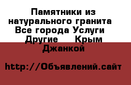 Памятники из натурального гранита - Все города Услуги » Другие   . Крым,Джанкой